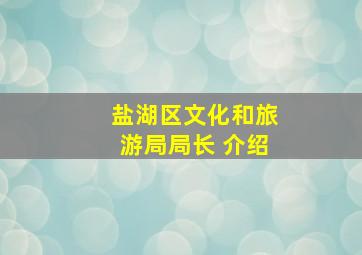 盐湖区文化和旅游局局长 介绍